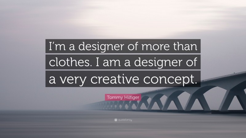 Tommy Hilfiger Quote: “I’m a designer of more than clothes. I am a designer of a very creative concept.”