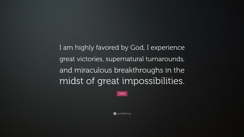 DMX Quote: “I am highly favored by God, I experience great victories, supernatural turnarounds, and miraculous breakthroughs in the midst of great impossibilities.”