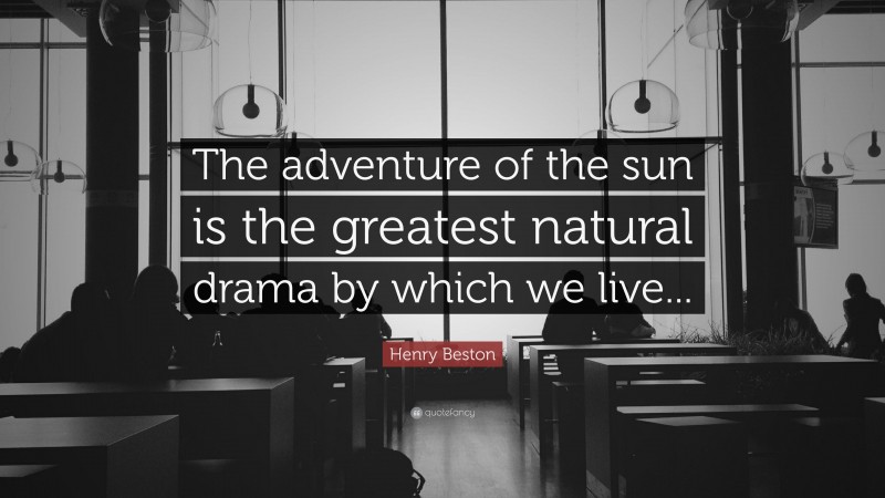 Henry Beston Quote: “The adventure of the sun is the greatest natural drama by which we live...”