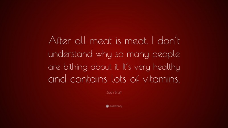 Zach Braff Quote: “After all meat is meat. I don’t understand why so many people are bithing about it. It’s very healthy and contains lots of vitamins.”