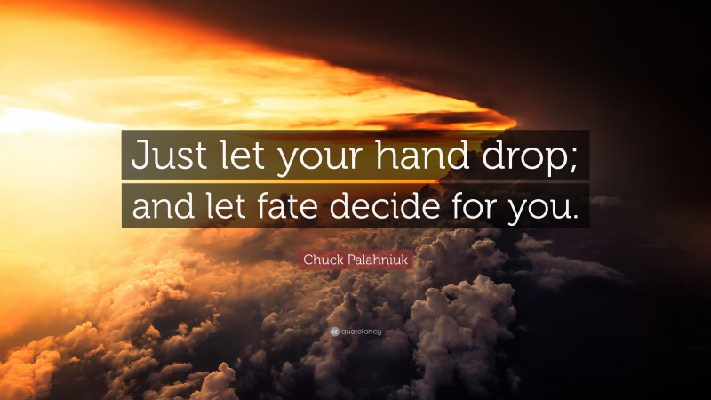 Chuck Palahniuk Quote: “Just let your hand drop; and let fate decide for you.”