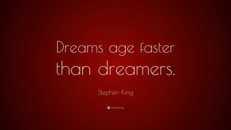 Stephen King Quote: “Dreams age faster than dreamers.”