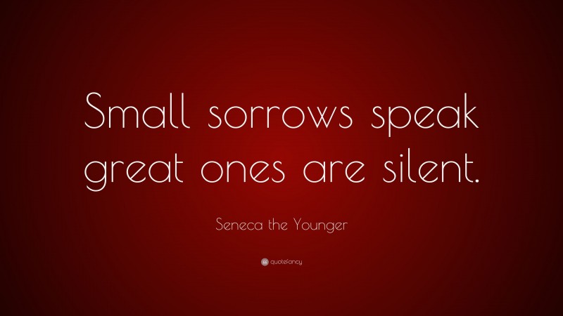 Seneca the Younger Quote: “Small sorrows speak great ones are silent.”
