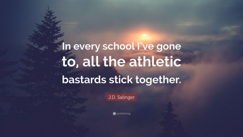 J.D. Salinger Quote: “In every school I’ve gone to, all the athletic bastards stick together.”