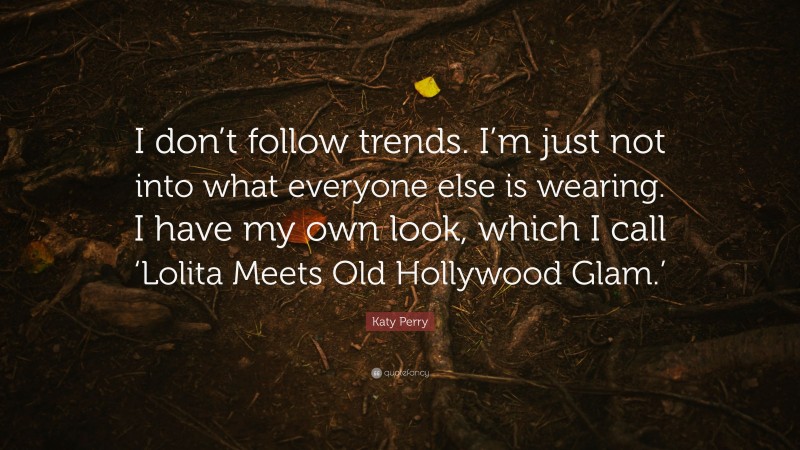 Katy Perry Quote: “I don’t follow trends. I’m just not into what everyone else is wearing. I have my own look, which I call ‘Lolita Meets Old Hollywood Glam.’”