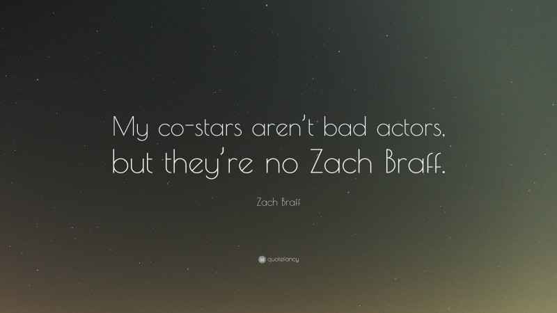 Zach Braff Quote: “My co-stars aren’t bad actors, but they’re no Zach Braff.”
