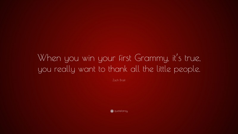 Zach Braff Quote: “When you win your first Grammy, it’s true, you really want to thank all the little people.”