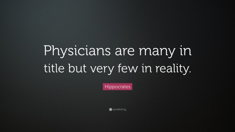 Hippocrates Quote: “Physicians are many in title but very few in reality.”