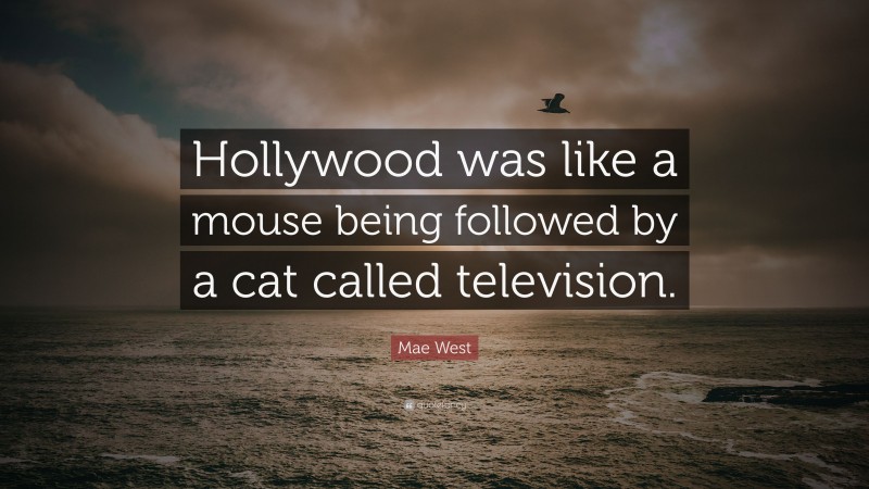 Mae West Quote: “Hollywood was like a mouse being followed by a cat called television.”