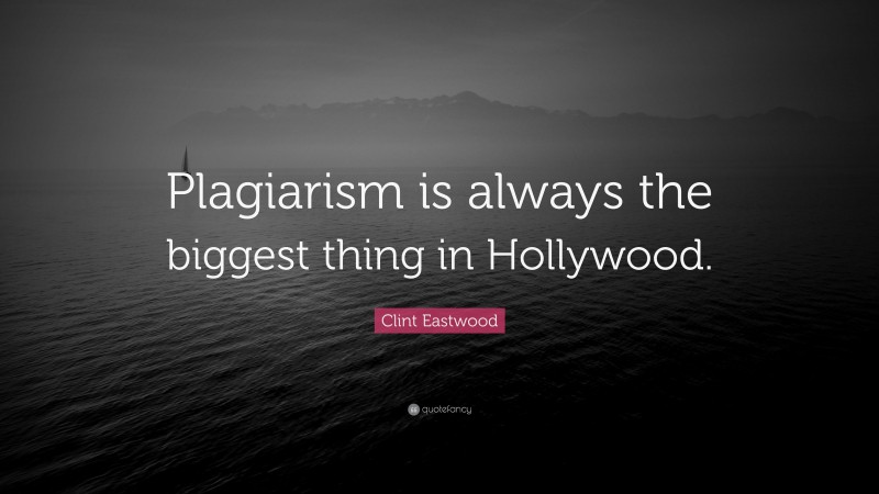 Clint Eastwood Quote: “Plagiarism is always the biggest thing in Hollywood.”