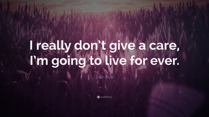 Zach Braff Quote: “I really don’t give a care, I’m going to live for ever.”