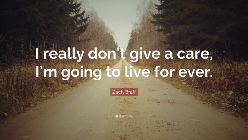 Zach Braff Quote: “I really don’t give a care, I’m going to live for ever.”