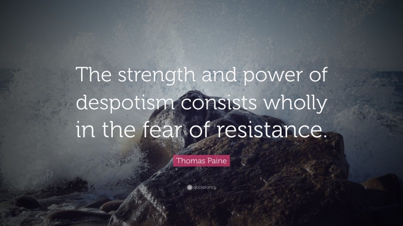 Thomas Paine Quote: “The strength and power of despotism consists wholly in the fear of resistance.”