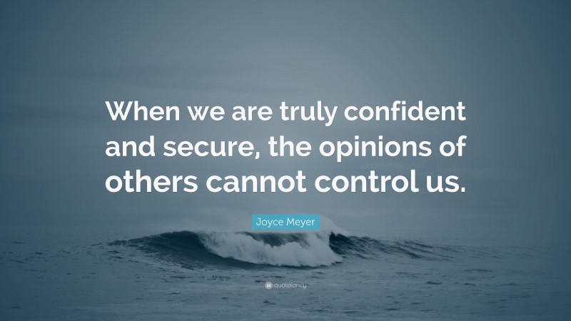 Joyce Meyer Quote: “When we are truly confident and secure, the opinions of others cannot control us.”