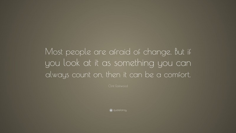 Clint Eastwood Quote: “Most people are afraid of change. But if you look at it as something you can always count on, then it can be a comfort.”