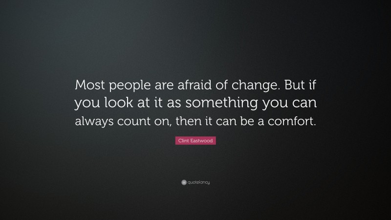 Clint Eastwood Quote: “Most people are afraid of change. But if you look at it as something you can always count on, then it can be a comfort.”