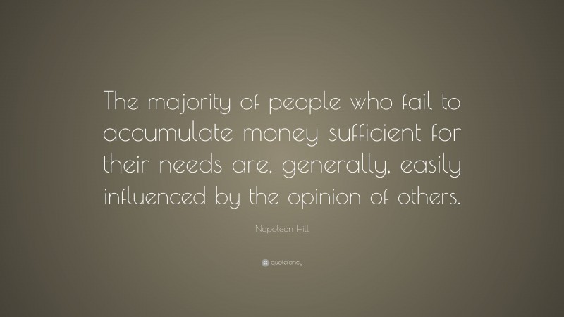 Napoleon Hill Quote: “The majority of people who fail to accumulate money sufficient for their needs are, generally, easily influenced by the opinion of others.”
