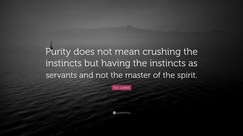 Eric Liddell Quote: “Purity does not mean crushing the instincts but having the instincts as servants and not the master of the spirit.”