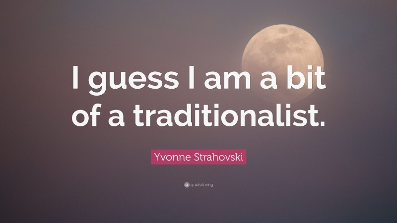 Yvonne Strahovski Quote: “I guess I am a bit of a traditionalist.”