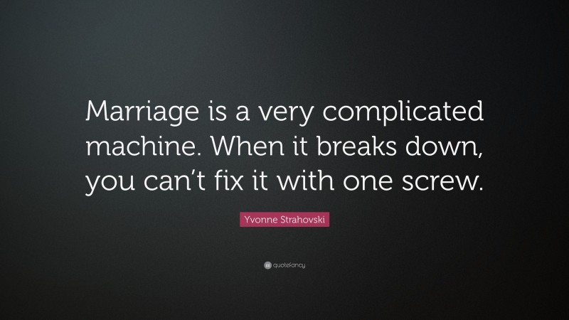 Yvonne Strahovski Quote: “Marriage is a very complicated machine. When it breaks down, you can’t fix it with one screw.”