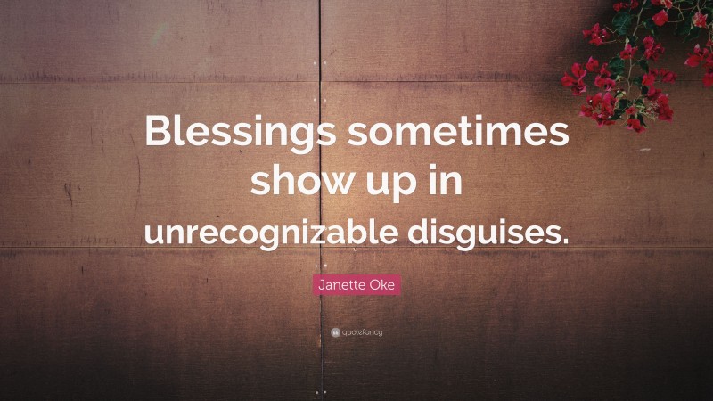 Janette Oke Quote: “Blessings sometimes show up in unrecognizable disguises.”