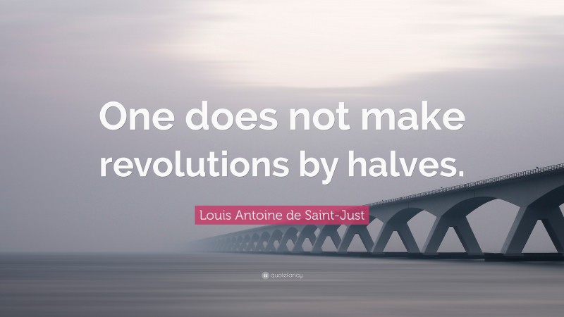 Louis Antoine de Saint-Just Quote: “One does not make revolutions by halves.”