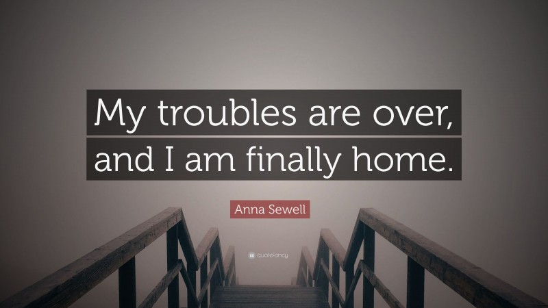 Anna Sewell Quote: “My troubles are over, and I am finally home.”