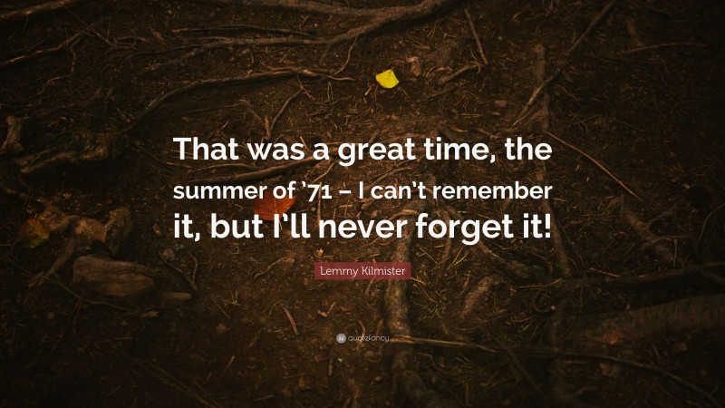 Lemmy Kilmister Quote: “That was a great time, the summer of ’71 – I can’t remember it, but I’ll never forget it!”