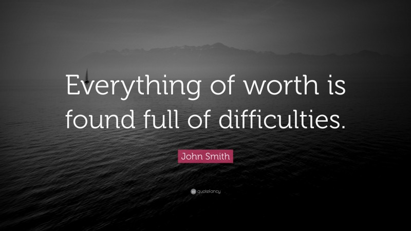 John Smith Quote: “Everything of worth is found full of difficulties.”