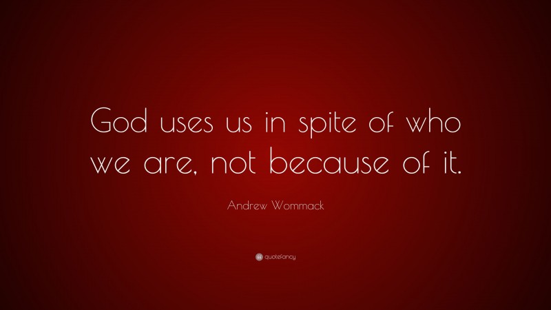 Andrew Wommack Quote: “God uses us in spite of who we are, not because of it.”