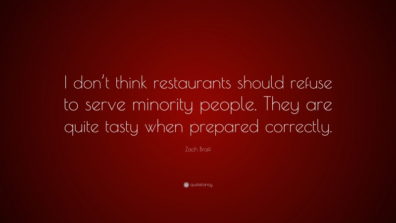 Zach Braff Quote: “I don’t think restaurants should refuse to serve minority people. They are quite tasty when prepared correctly.”
