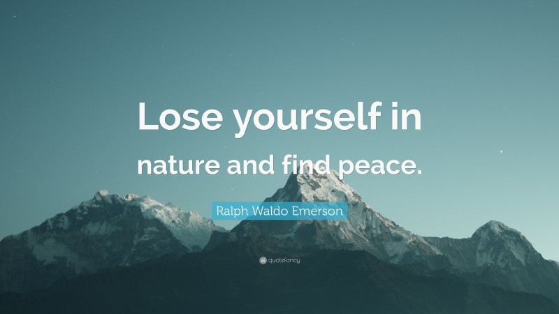 Ralph Waldo Emerson Quote: “Lose yourself in nature and find peace.”