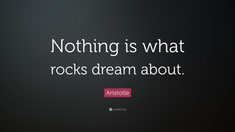 Aristotle Quote: “Nothing is what rocks dream about.”