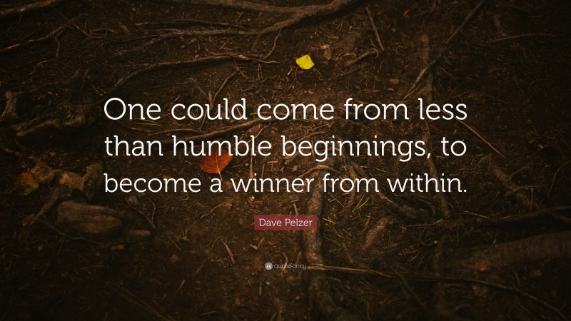 Dave Pelzer Quote: “One could come from less than humble beginnings, to become a winner from within.”
