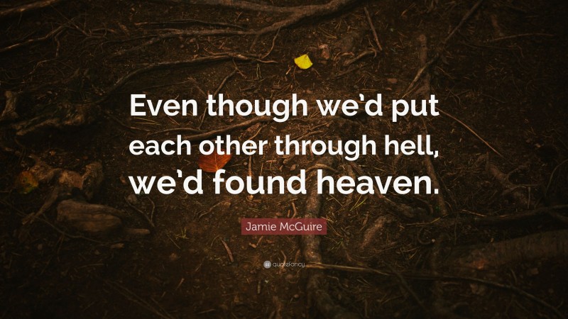 Jamie McGuire Quote: “Even though we’d put each other through hell, we’d found heaven.”