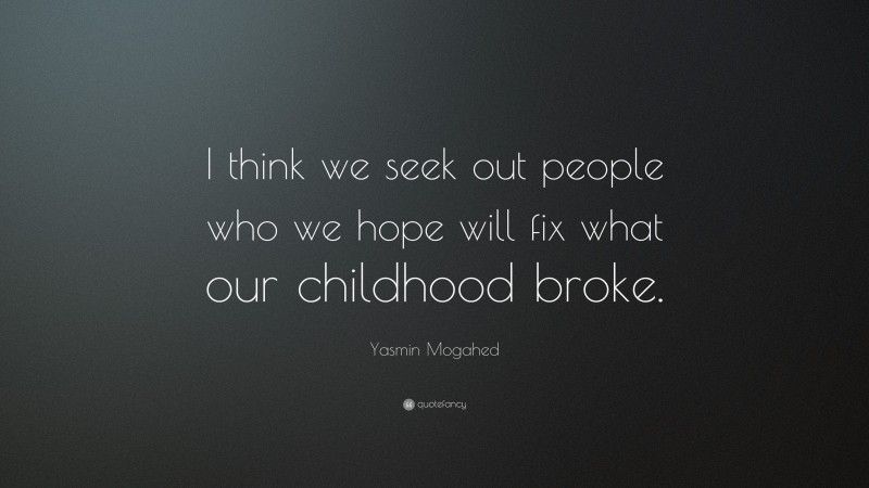 Yasmin Mogahed Quote: “I think we seek out people who we hope will fix what our childhood broke.”