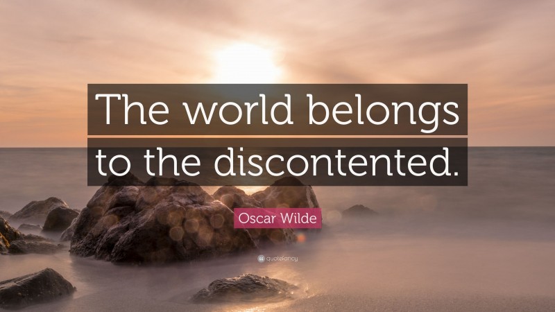 Oscar Wilde Quote: “The world belongs to the discontented.”