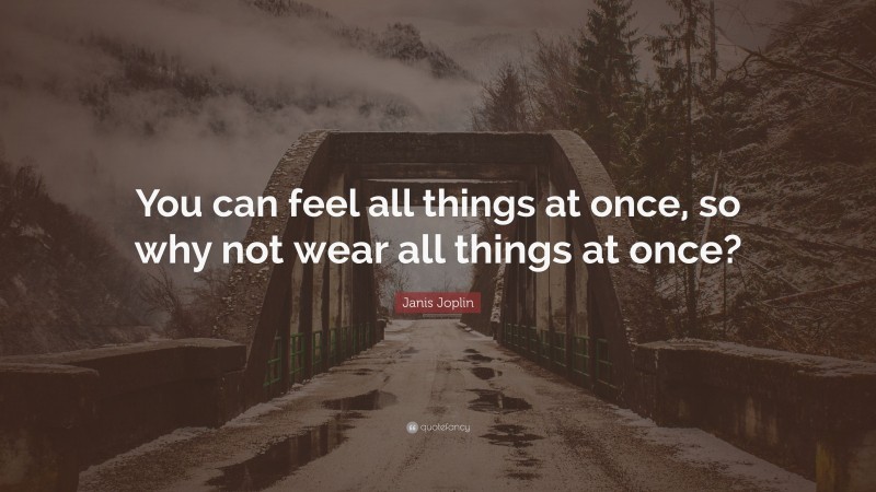 Janis Joplin Quote: “You can feel all things at once, so why not wear all things at once?”