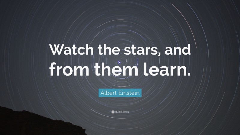 Albert Einstein Quote: “Watch the stars, and from them learn.”