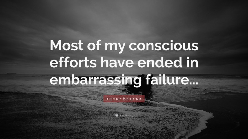 Ingmar Bergman Quote: “Most of my conscious efforts have ended in embarrassing failure...”