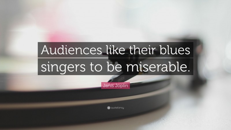 Janis Joplin Quote: “Audiences like their blues singers to be miserable.”