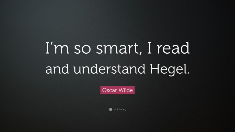 Oscar Wilde Quote: “I’m so smart, I read and understand Hegel.”