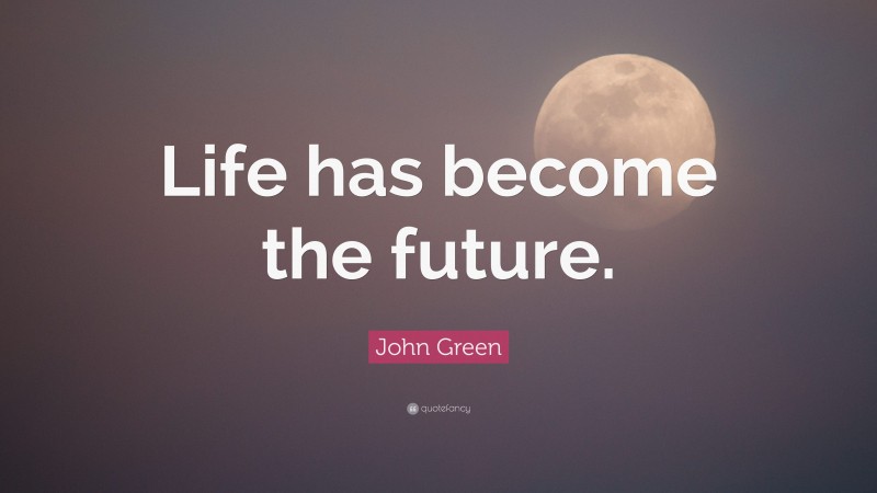 John Green Quote: “Life has become the future.”