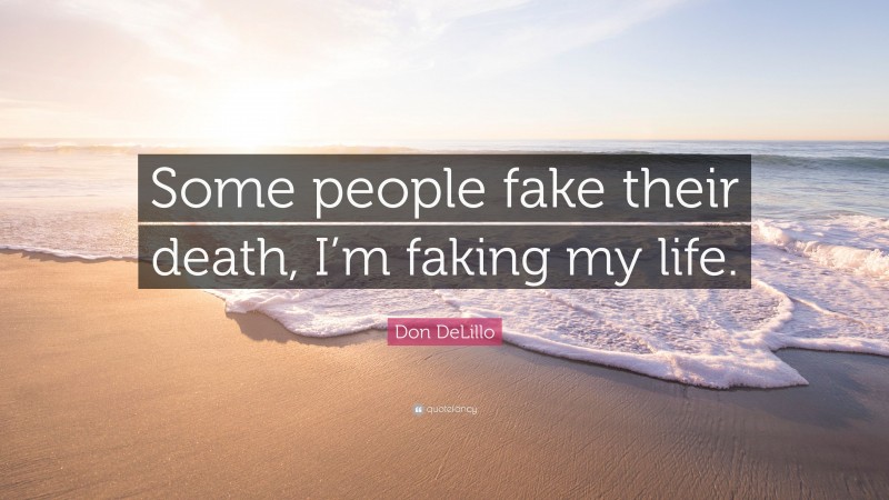 Don DeLillo Quote: “Some people fake their death, I’m faking my life.”