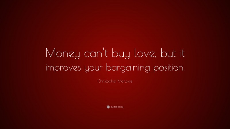 Christopher Marlowe Quote: “Money can’t buy love, but it improves your bargaining position.”