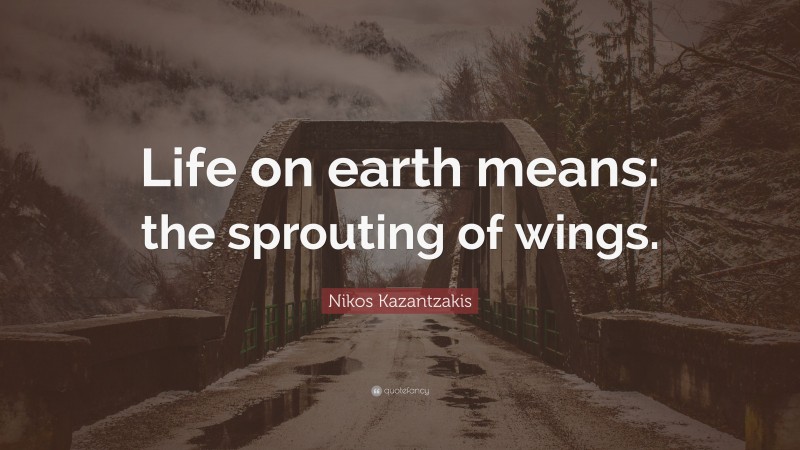 Nikos Kazantzakis Quote: “Life on earth means: the sprouting of wings.”