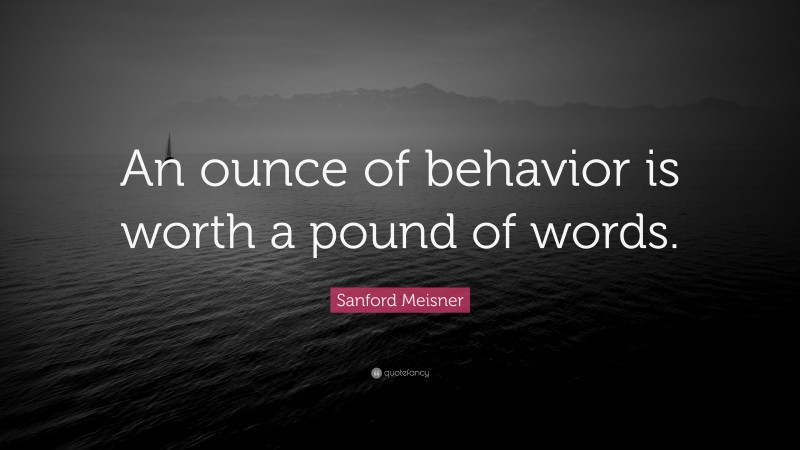 Sanford Meisner Quote: “An ounce of behavior is worth a pound of words.”