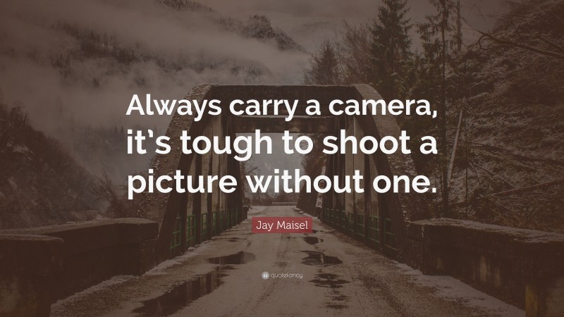 Jay Maisel Quote: “Always carry a camera, it’s tough to shoot a picture without one.”