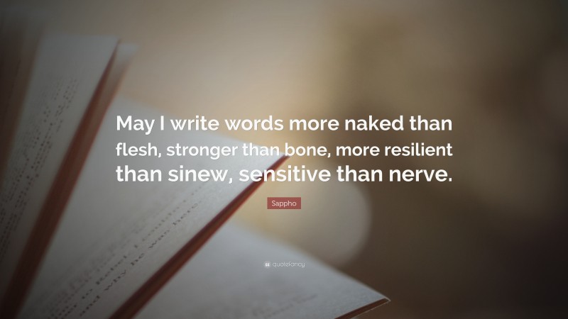 Sappho Quote: “May I write words more naked than flesh, stronger than bone, more resilient than sinew, sensitive than nerve.”