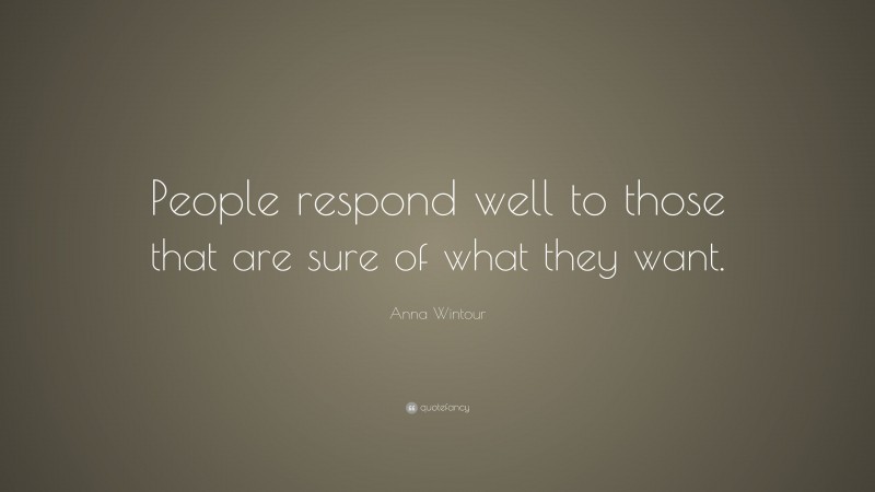 Anna Wintour Quote: “People respond well to those that are sure of what they want.”